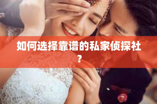 如何选择靠谱的私家侦探社? 如何选择靠谱的私家侦探社?