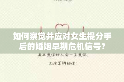 如何察觉并应对女生提分手后的婚姻早期危机信号？