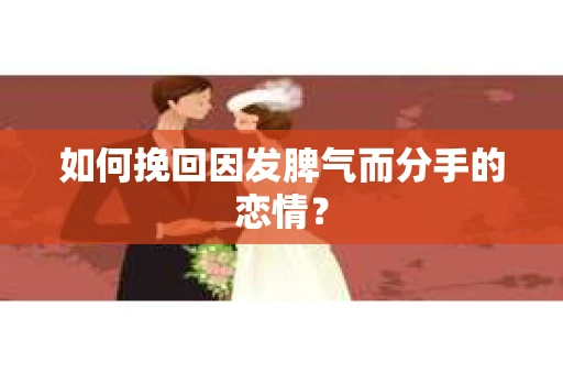 如何挽回因发脾气而分手的恋情？