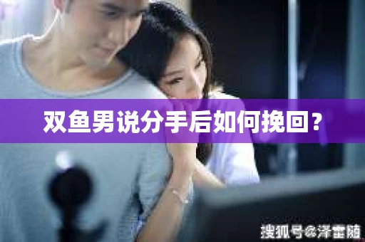 双鱼男说分手后如何挽回？