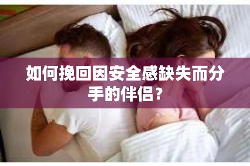 如何挽回因安全感缺失而分手的伴侣？
