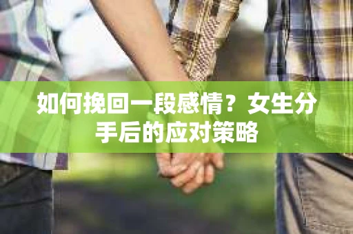 如何挽回一段感情？女生分手后的应对策略
