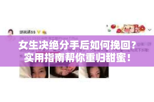 女生决绝分手后如何挽回?实用指南帮你重归甜蜜! 女生决绝分手后如何挽回?实用指南帮你重归甜蜜!