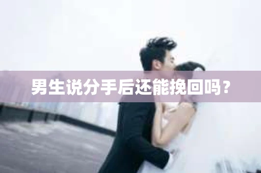 男生说分手后还能挽回吗？