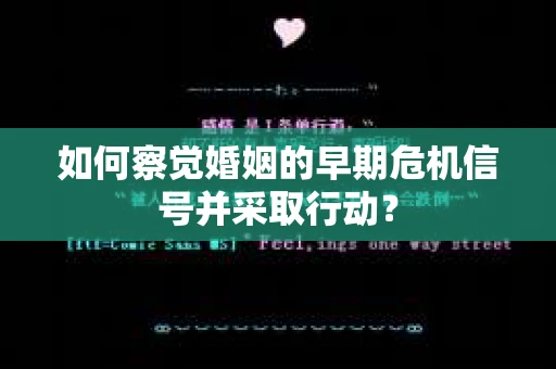 如何察觉婚姻的早期危机信号并采取行动？