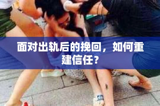 面对出轨后的挽回,如何重建信任? 面对出轨后的挽回,如何重建信任?