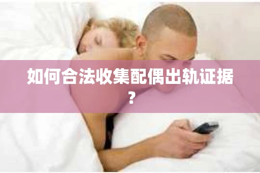 如何合法收集配偶出轨证据？