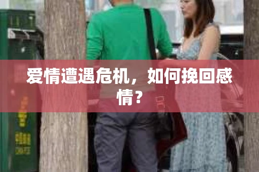 爱情遭遇危机,如何挽回感情? 爱情遭遇危机,如何挽回感情?
