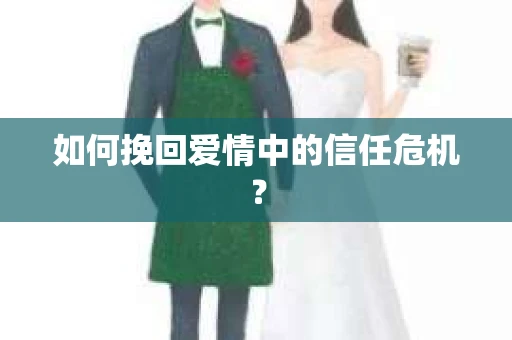 如何挽回爱情中的信任危机？