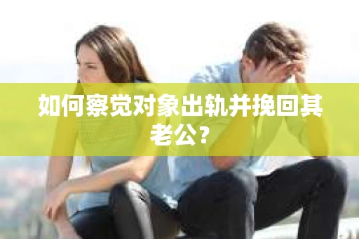 如何察觉对象出轨并挽回其老公？