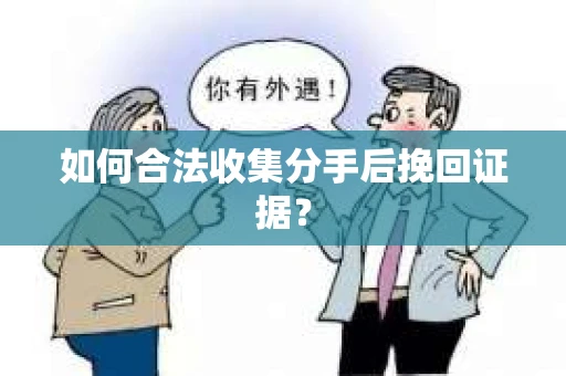 如何合法收集分手后挽回证据？