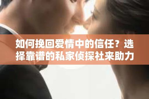 如何挽回爱情中的信任？选择靠谱的私家侦探社来助力
