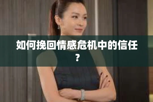 如何挽回情感危机中的信任？