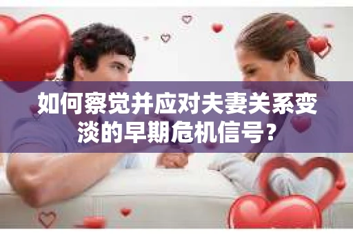 如何察觉并应对夫妻关系变淡的早期危机信号？