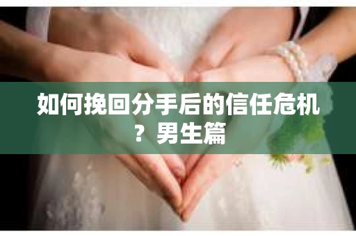 如何挽回分手后的信任危机？男生篇