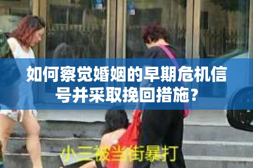 如何察觉婚姻的早期危机信号并采取挽回措施？