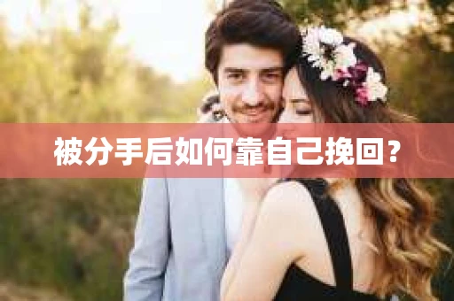 被分手后如何靠自己挽回？