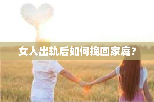 女人出轨后如何挽回家庭？