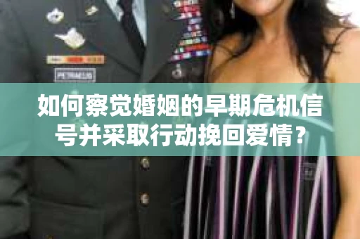 如何察觉婚姻的早期危机信号并采取行动挽回爱情？