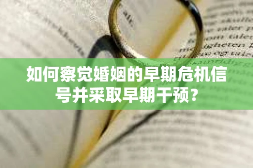 如何察觉婚姻的早期危机信号并采取早期干预？