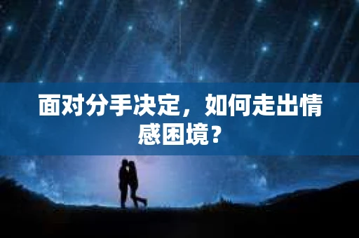 面对分手决定，如何走出情感困境？