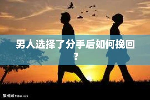 男人选择了分手后如何挽回? 男人选择了分手后如何挽回?