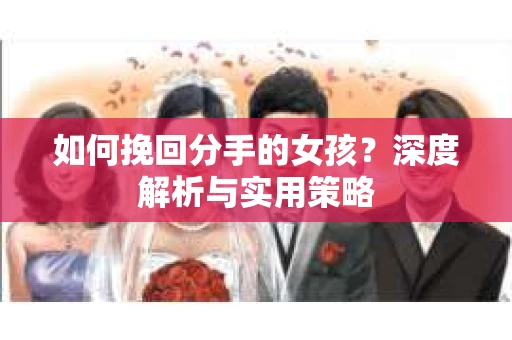 如何挽回分手的女孩？深度解析与实用策略