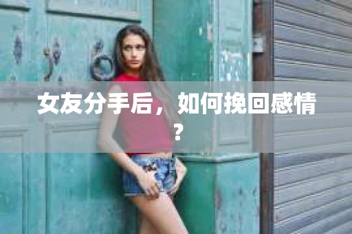 女友分手后，如何挽回感情？
