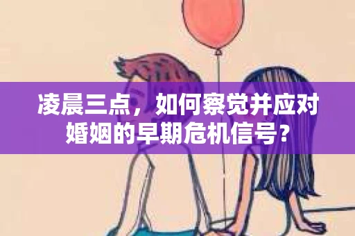 凌晨三点，如何察觉并应对婚姻的早期危机信号？