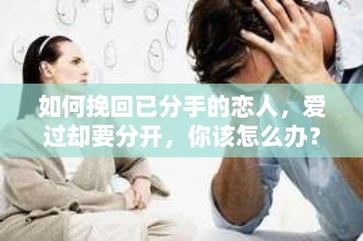 如何挽回已分手的恋人，爱过却要分开，你该怎么办？