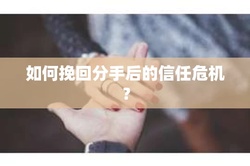 如何挽回分手后的信任危机？