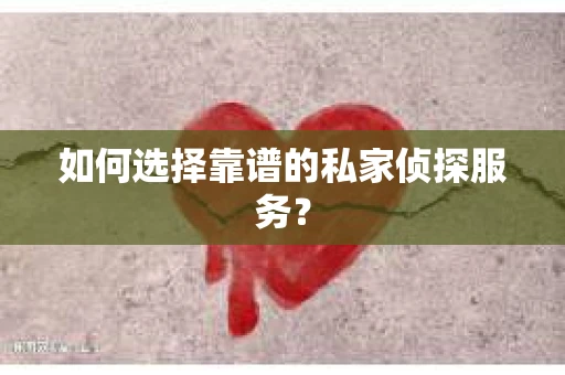 如何选择靠谱的私家侦探服务？