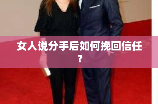 女人说分手后如何挽回信任？