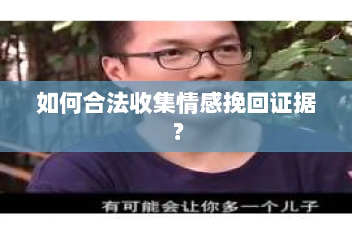如何合法收集情感挽回证据？