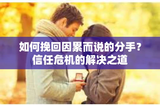 如何挽回因累而说的分手？信任危机的解决之道