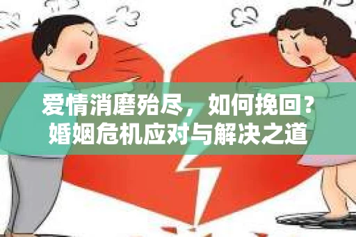 爱情消磨殆尽，如何挽回？婚姻危机应对与解决之道