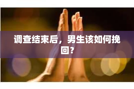 调查结束后，男生该如何挽回？