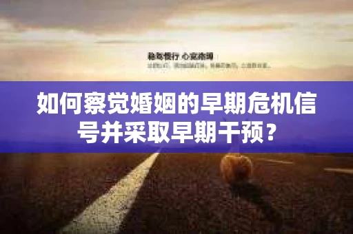 如何察觉婚姻的早期危机信号并采取早期干预？