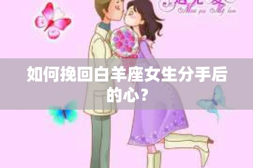 如何挽回白羊座女生分手后的心？