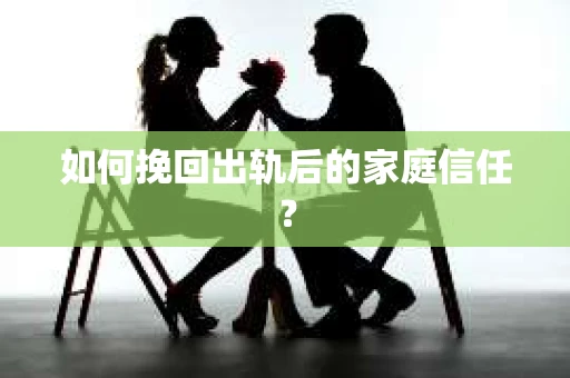 如何挽回出轨后的家庭信任？