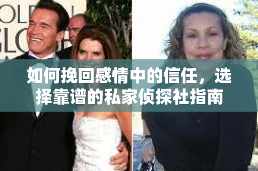 如何挽回感情中的信任,选择靠谱的私家侦探社指南 如何挽回感情中的信任,选择靠谱的私家侦探社指南