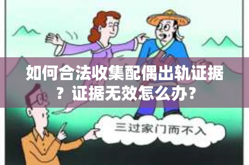 如何合法收集配偶出轨证据？证据无效怎么办？