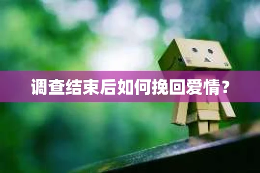 调查结束后如何挽回爱情？