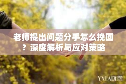 老师提出问题分手怎么挽回？深度解析与应对策略