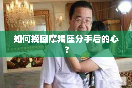 如何挽回摩羯座分手后的心? 如何挽回摩羯座分手后的心?