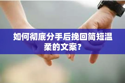 如何彻底分手后挽回简短温柔的文案？