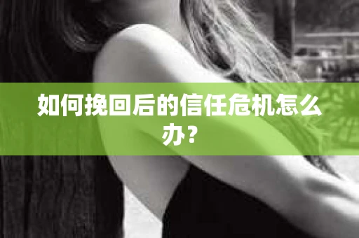 如何挽回后的信任危机怎么办？