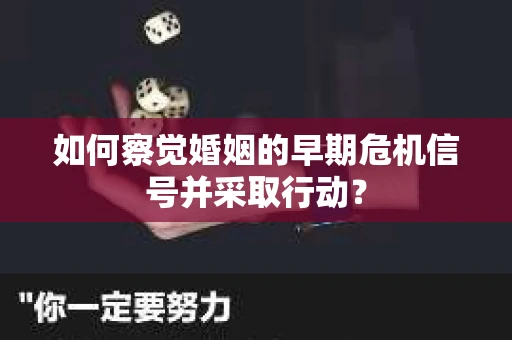 如何察觉婚姻的早期危机信号并采取行动？