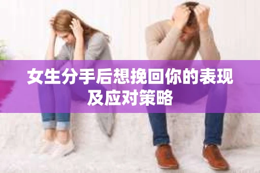 女生分手后想挽回你的表现及应对策略