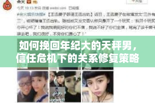 如何挽回年纪大的天秤男，信任危机下的关系修复策略
